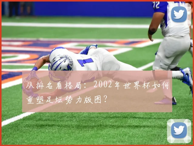 从排名看格局：2002年世界杯如何重塑足坛势力版图？